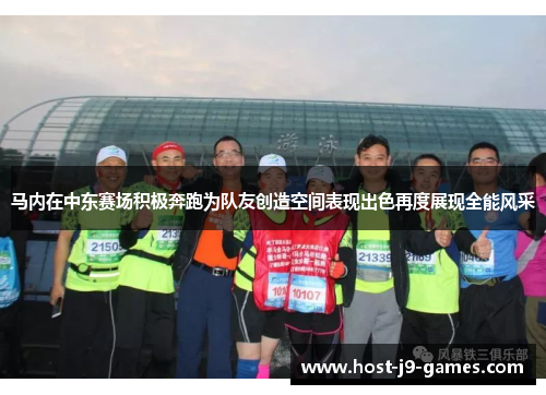 马内在中东赛场积极奔跑为队友创造空间表现出色再度展现全能风采