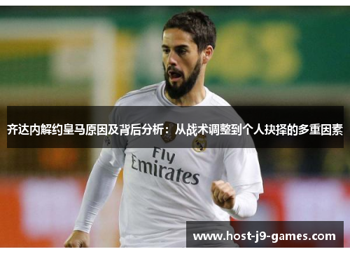 齐达内解约皇马原因及背后分析:从战术调整到个人抉择的多重因素 齐达内解约皇马原因及背后分析:从战术调整到个人抉择的多重因素